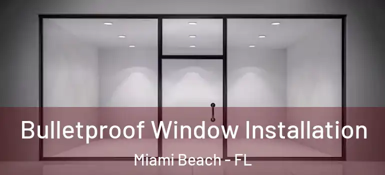  Bulletproof Window Installation Miami Beach - FL
